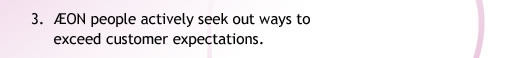 3. ÆON people actively seek out ways to
            exceed customer expectations. 