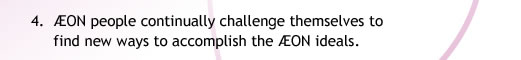 4. ÆON people continually challenge themselves to
            find new ways to accomplish the ÆON ideals.