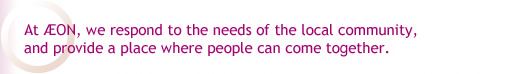 At AEON, we respond to the needs of the local community, and provide a place where people can come together.